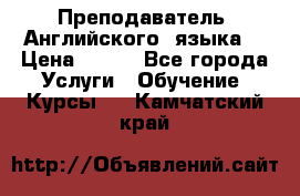  Преподаватель  Английского  языка  › Цена ­ 500 - Все города Услуги » Обучение. Курсы   . Камчатский край